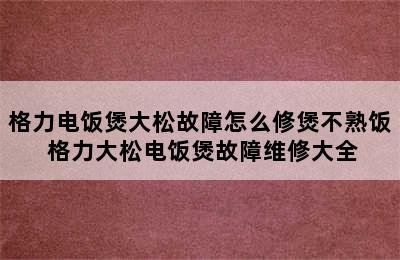 格力电饭煲大松故障怎么修煲不熟饭 格力大松电饭煲故障维修大全